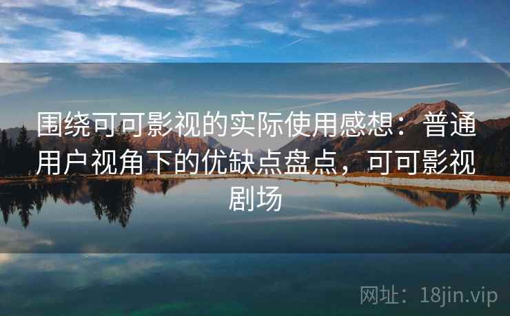 围绕可可影视的实际使用感想：普通用户视角下的优缺点盘点，可可影视剧场-第2张图片