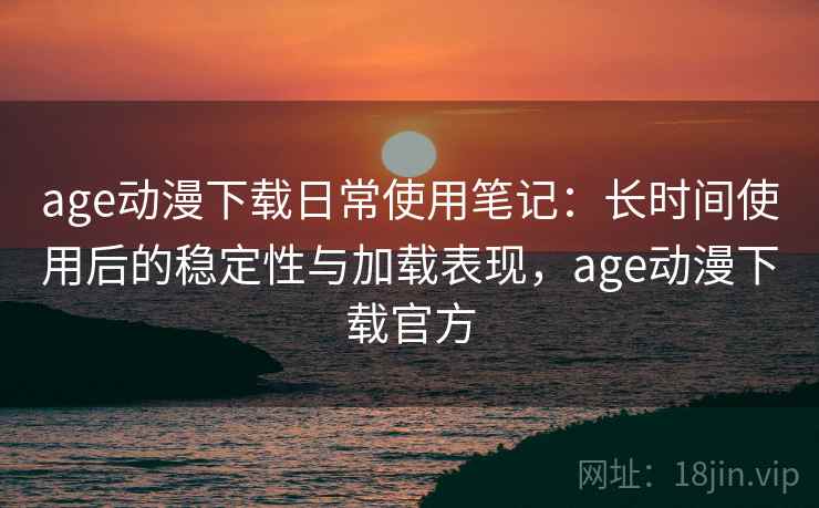age动漫下载日常使用笔记:长时间使用后的稳定性与加载表现,age动漫下载官方-第2张图片 age动漫下载日常使用笔记:长时间使用后的稳定性与加载表现,age动漫下载官方-第2张图片