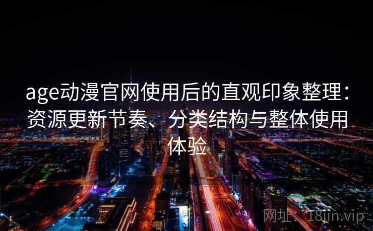 age动漫官网使用后的直观印象整理:资源更新节奏、分类结构与整体使用体验-第2张图片 age动漫官网使用后的直观印象整理:资源更新节奏、分类结构与整体使用体验-第2张图片