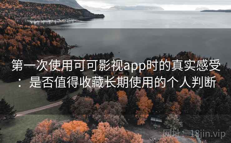 第一次使用可可影视app时的真实感受：是否值得收藏长期使用的个人判断-第1张图片