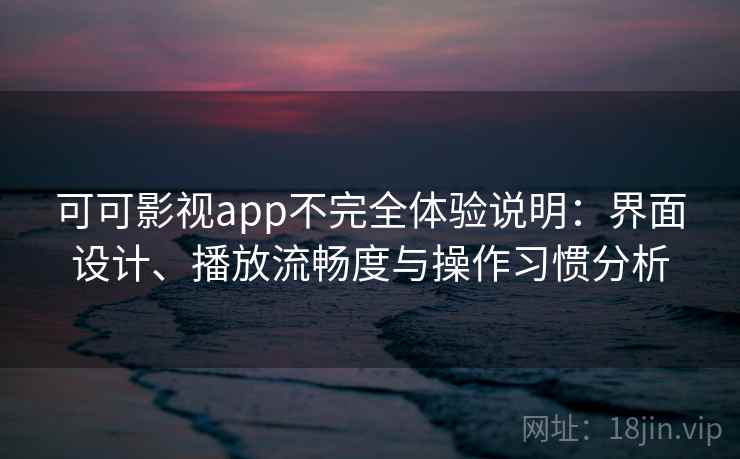 可可影视app不完全体验说明：界面设计、播放流畅度与操作习惯分析-第2张图片