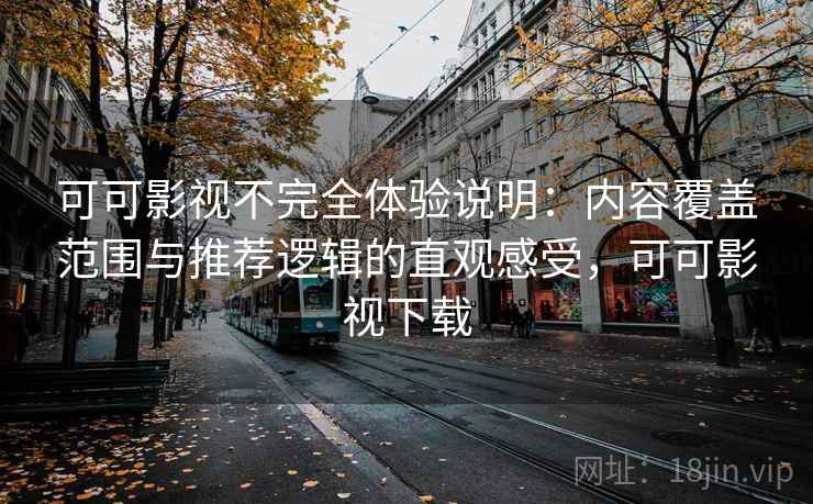 可可影视不完全体验说明：内容覆盖范围与推荐逻辑的直观感受，可可影视下载-第1张图片