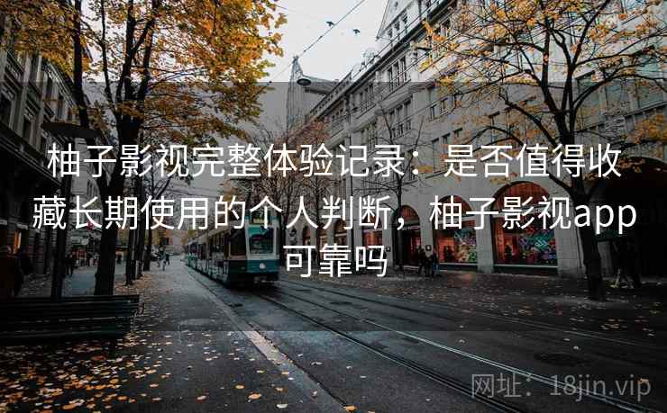 柚子影视完整体验记录：是否值得收藏长期使用的个人判断，柚子影视app可靠吗-第1张图片