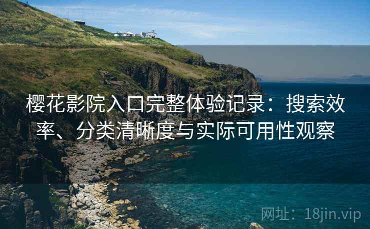 樱花影院入口完整体验记录：搜索效率、分类清晰度与实际可用性观察-第2张图片