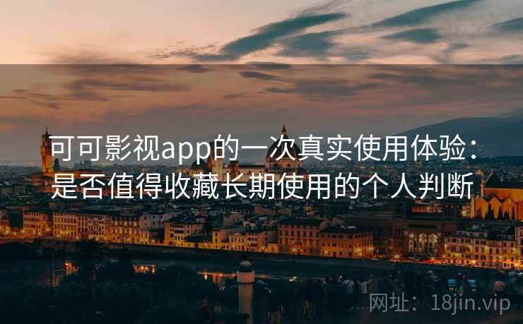 可可影视app的一次真实使用体验：是否值得收藏长期使用的个人判断-第1张图片