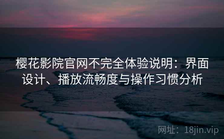 樱花影院官网不完全体验说明：界面设计、播放流畅度与操作习惯分析-第2张图片