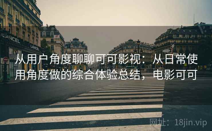 从用户角度聊聊可可影视：从日常使用角度做的综合体验总结，电影可可-第1张图片