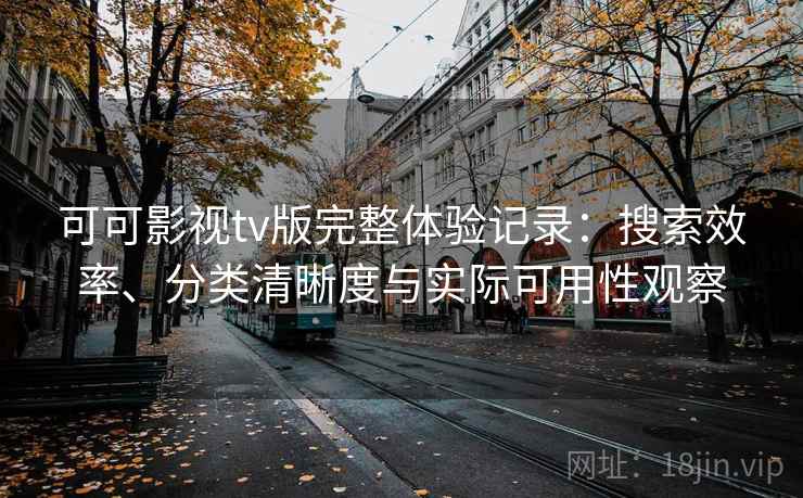 可可影视tv版完整体验记录：搜索效率、分类清晰度与实际可用性观察-第2张图片