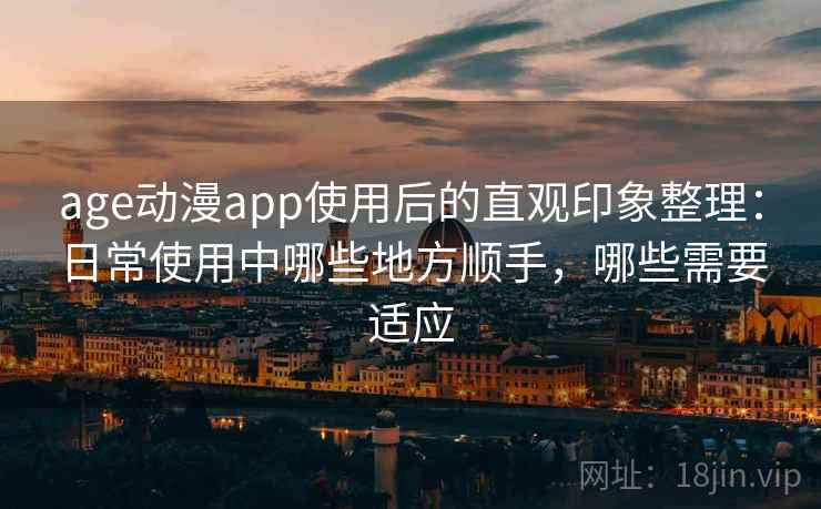age动漫app使用后的直观印象整理：日常使用中哪些地方顺手，哪些需要适应-第2张图片