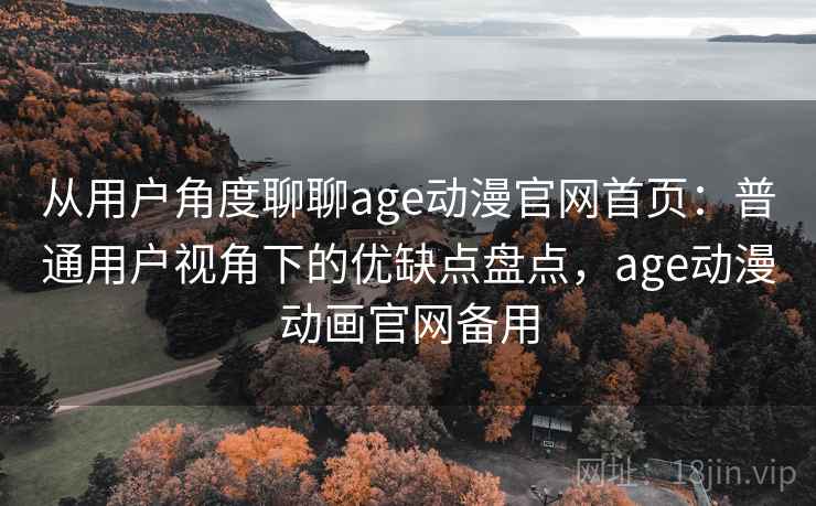 从用户角度聊聊age动漫官网首页：普通用户视角下的优缺点盘点，age动漫动画官网备用-第2张图片