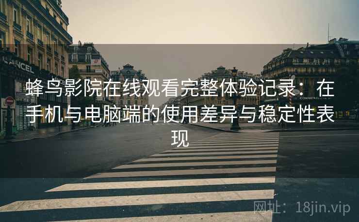 蜂鸟影院在线观看完整体验记录：在手机与电脑端的使用差异与稳定性表现-第1张图片