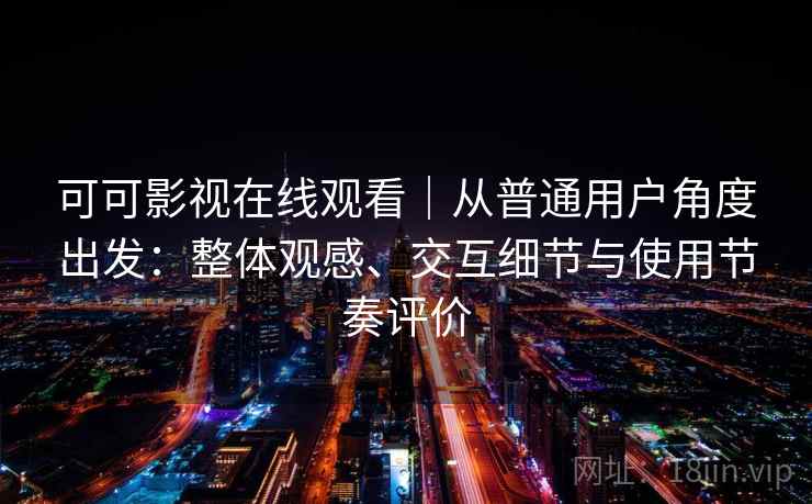 可可影视在线观看｜从普通用户角度出发：整体观感、交互细节与使用节奏评价-第2张图片