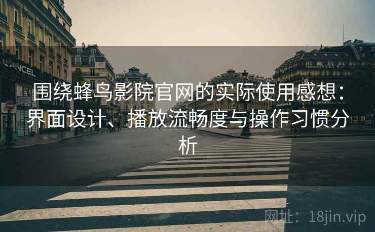 围绕蜂鸟影院官网的实际使用感想：界面设计、播放流畅度与操作习惯分析-第2张图片