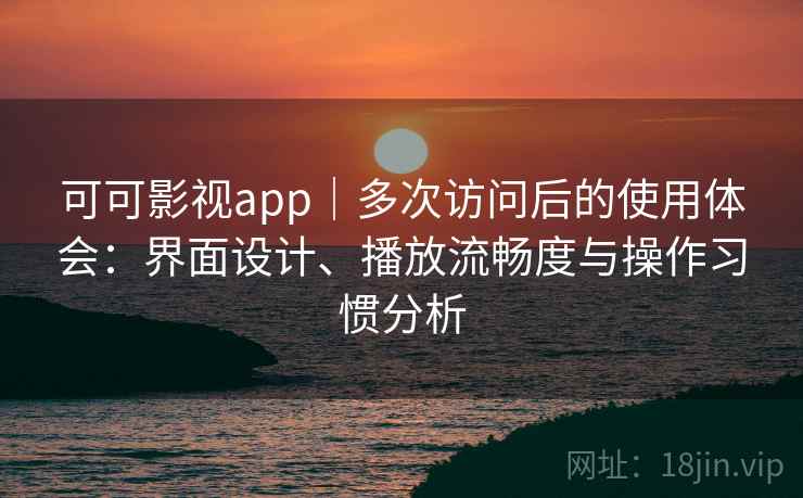 可可影视app｜多次访问后的使用体会：界面设计、播放流畅度与操作习惯分析-第1张图片