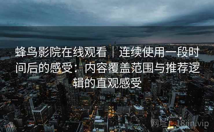 蜂鸟影院在线观看｜连续使用一段时间后的感受：内容覆盖范围与推荐逻辑的直观感受-第2张图片