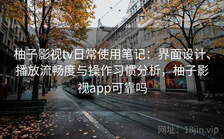 柚子影视tv日常使用笔记：界面设计、播放流畅度与操作习惯分析，柚子影视app可靠吗-第1张图片
