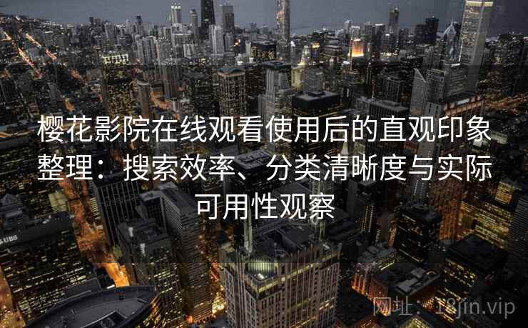 樱花影院在线观看使用后的直观印象整理：搜索效率、分类清晰度与实际可用性观察-第2张图片
