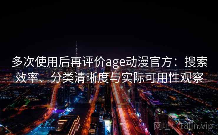 多次使用后再评价age动漫官方：搜索效率、分类清晰度与实际可用性观察-第1张图片