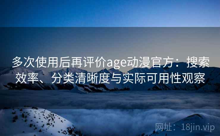 多次使用后再评价age动漫官方：搜索效率、分类清晰度与实际可用性观察-第2张图片