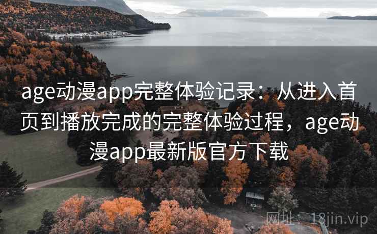 age动漫app完整体验记录：从进入首页到播放完成的完整体验过程，age动漫app最新版官方下载-第2张图片