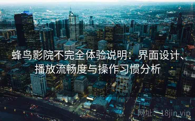 蜂鸟影院不完全体验说明：界面设计、播放流畅度与操作习惯分析-第2张图片