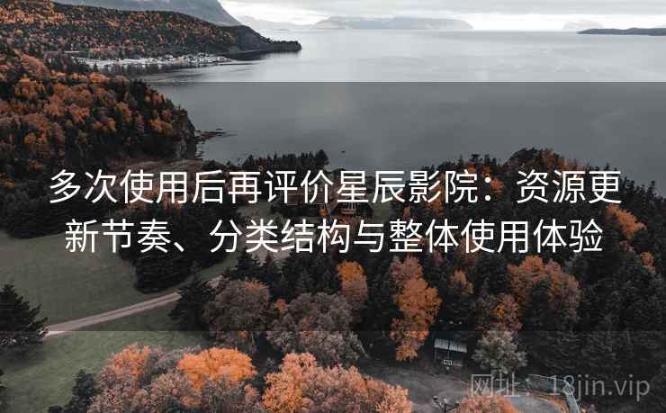 多次使用后再评价星辰影院：资源更新节奏、分类结构与整体使用体验-第1张图片