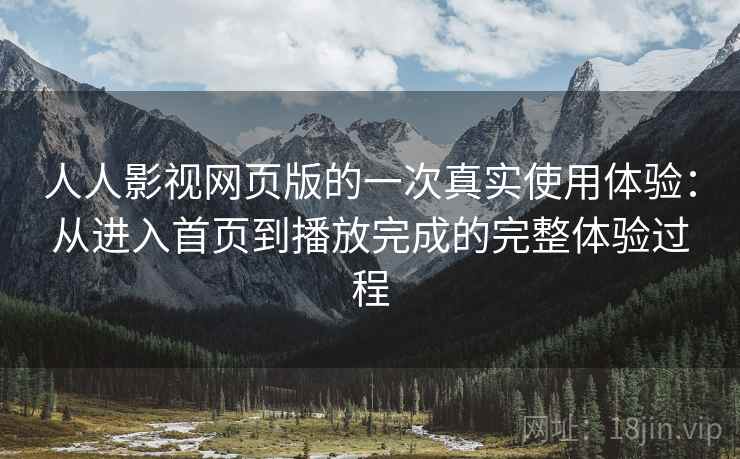 人人影视网页版的一次真实使用体验：从进入首页到播放完成的完整体验过程-第1张图片