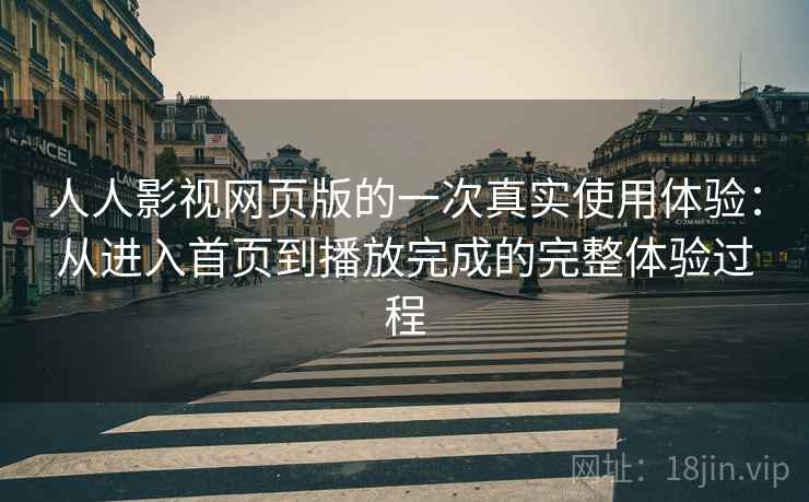 人人影视网页版的一次真实使用体验：从进入首页到播放完成的完整体验过程-第2张图片