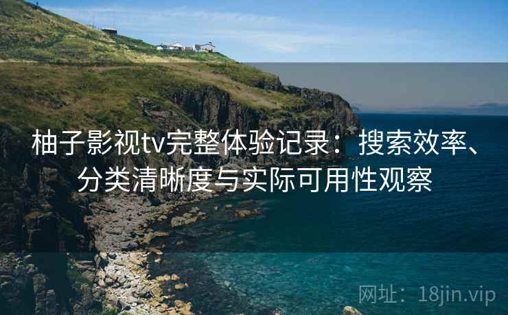 柚子影视tv完整体验记录:搜索效率、分类清晰度与实际可用性观察-第1张图片 柚子影视tv完整体验记录:搜索效率、分类清晰度与实际可用性观察-第1张图片