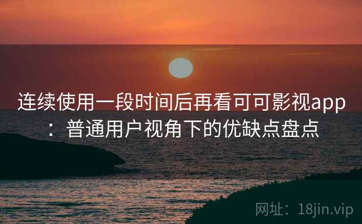 连续使用一段时间后再看可可影视app：普通用户视角下的优缺点盘点-第1张图片
