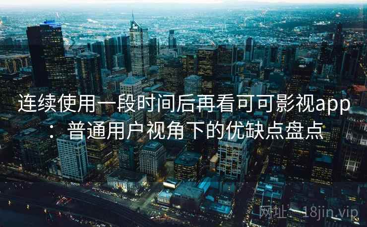 连续使用一段时间后再看可可影视app：普通用户视角下的优缺点盘点-第2张图片