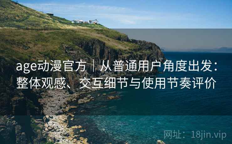 age动漫官方｜从普通用户角度出发：整体观感、交互细节与使用节奏评价-第2张图片