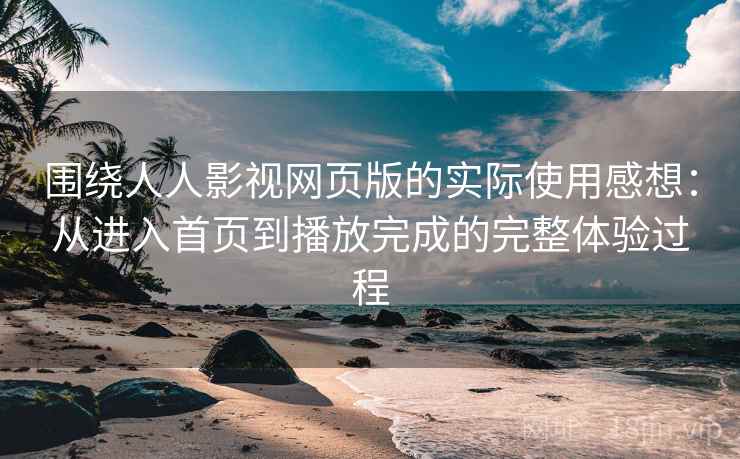 围绕人人影视网页版的实际使用感想：从进入首页到播放完成的完整体验过程-第2张图片