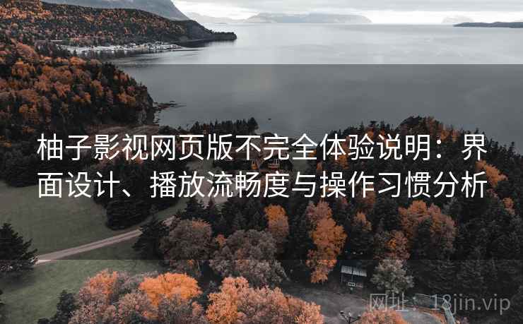 柚子影视网页版不完全体验说明：界面设计、播放流畅度与操作习惯分析-第1张图片
