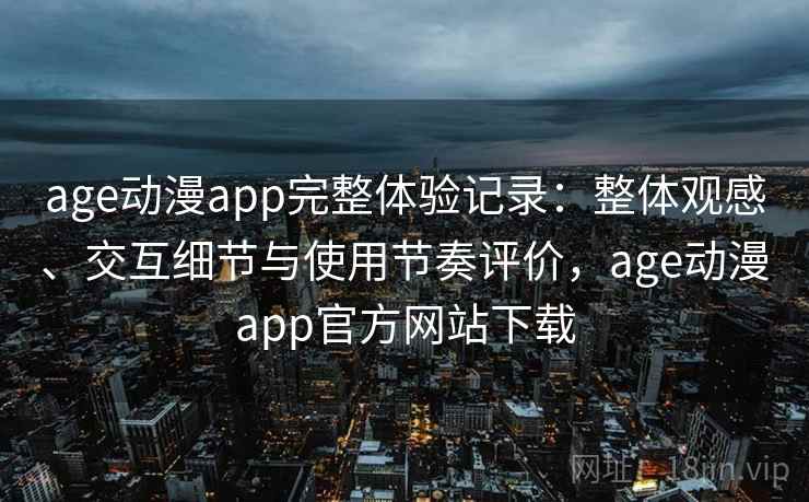 age动漫app完整体验记录:整体观感、交互细节与使用节奏评价,age动漫app官方网站下载-第2张图片 age动漫app完整体验记录:整体观感、交互细节与使用节奏评价,age动漫app官方网站下载-第2张图片