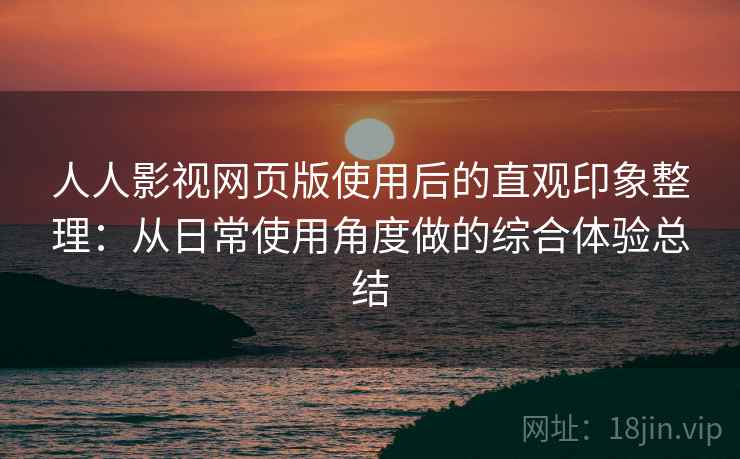 人人影视网页版使用后的直观印象整理:从日常使用角度做的综合体验总结-第2张图片 人人影视网页版使用后的直观印象整理:从日常使用角度做的综合体验总结-第2张图片