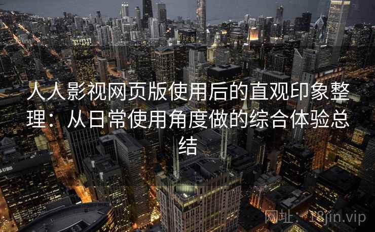 人人影视网页版使用后的直观印象整理:从日常使用角度做的综合体验总结-第1张图片 人人影视网页版使用后的直观印象整理:从日常使用角度做的综合体验总结-第1张图片