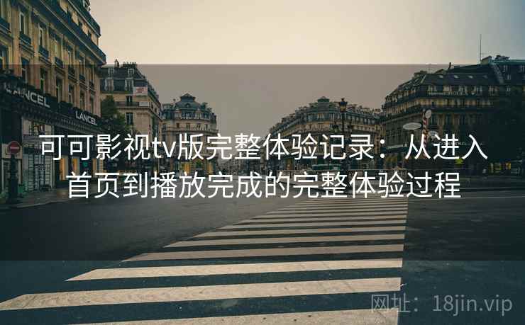 可可影视tv版完整体验记录：从进入首页到播放完成的完整体验过程-第1张图片