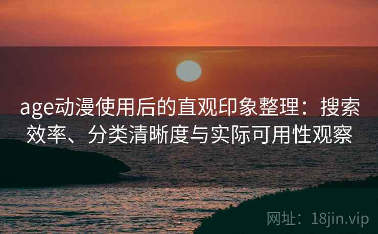 age动漫使用后的直观印象整理:搜索效率、分类清晰度与实际可用性观察-第2张图片 age动漫使用后的直观印象整理:搜索效率、分类清晰度与实际可用性观察-第2张图片