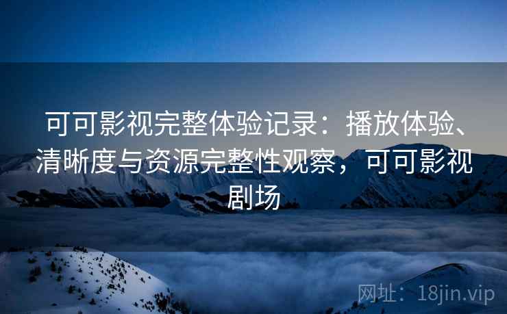 可可影视完整体验记录:播放体验、清晰度与资源完整性观察,可可影视剧场-第1张图片 可可影视完整体验记录:播放体验、清晰度与资源完整性观察,可可影视剧场-第1张图片
