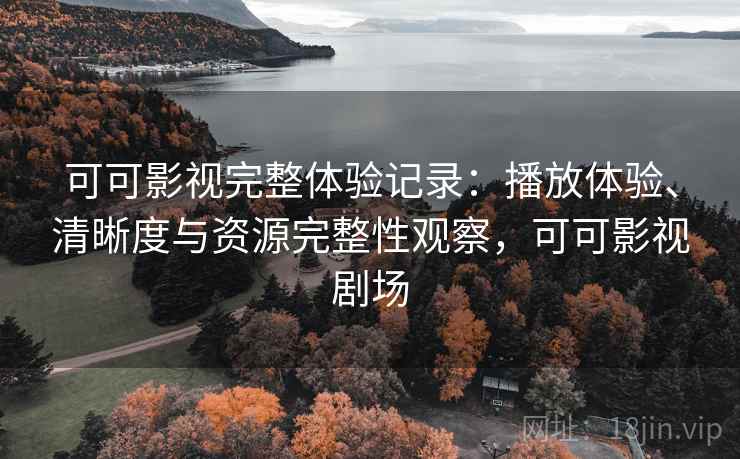 可可影视完整体验记录:播放体验、清晰度与资源完整性观察,可可影视剧场-第2张图片 可可影视完整体验记录:播放体验、清晰度与资源完整性观察,可可影视剧场-第2张图片