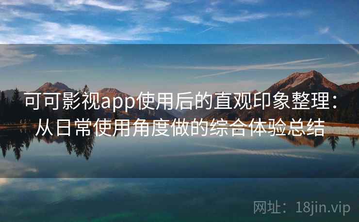 可可影视app使用后的直观印象整理:从日常使用角度做的综合体验总结-第1张图片 可可影视app使用后的直观印象整理:从日常使用角度做的综合体验总结-第1张图片