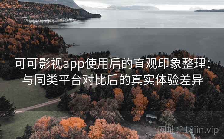 可可影视app使用后的直观印象整理:与同类平台对比后的真实体验差异-第2张图片 可可影视app使用后的直观印象整理:与同类平台对比后的真实体验差异-第2张图片