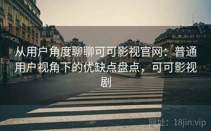 从用户角度聊聊可可影视官网:普通用户视角下的优缺点盘点,可可影视剧-第2张图片 从用户角度聊聊可可影视官网:普通用户视角下的优缺点盘点,可可影视剧-第2张图片