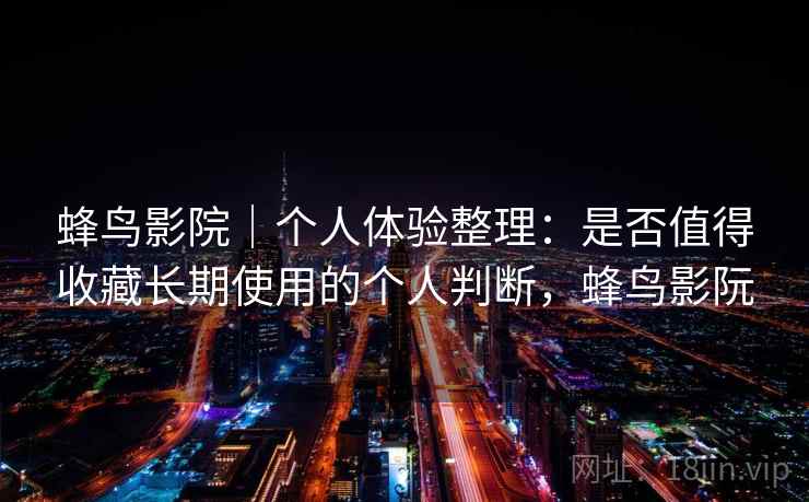 蜂鸟影院|个人体验整理:是否值得收藏长期使用的个人判断,蜂鸟影阮-第2张图片 蜂鸟影院|个人体验整理:是否值得收藏长期使用的个人判断,蜂鸟影阮-第2张图片