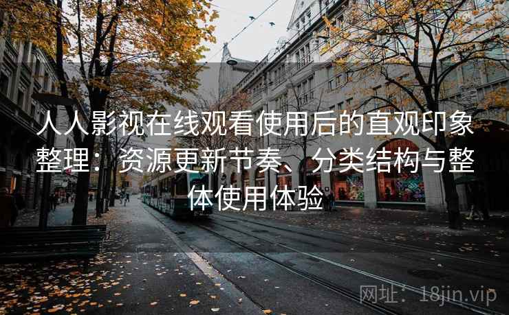 人人影视在线观看使用后的直观印象整理：资源更新节奏、分类结构与整体使用体验-第2张图片