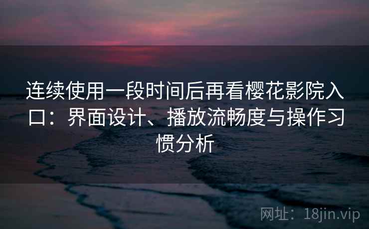 连续使用一段时间后再看樱花影院入口：界面设计、播放流畅度与操作习惯分析-第2张图片