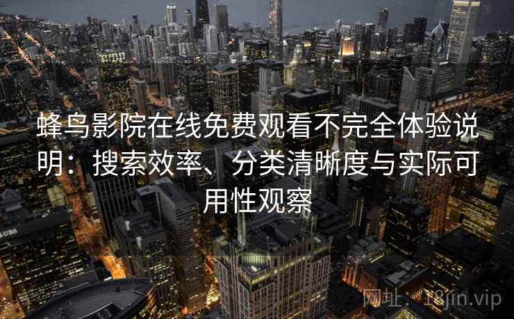 蜂鸟影院在线免费观看不完全体验说明：搜索效率、分类清晰度与实际可用性观察-第2张图片