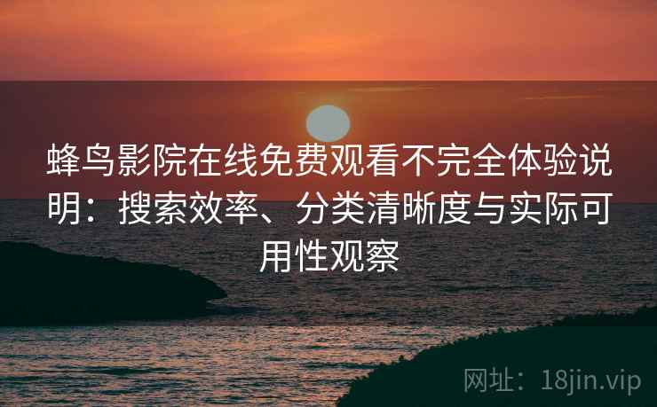 蜂鸟影院在线免费观看不完全体验说明：搜索效率、分类清晰度与实际可用性观察-第1张图片