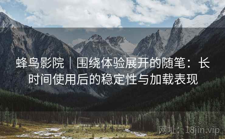 蜂鸟影院｜围绕体验展开的随笔：长时间使用后的稳定性与加载表现-第2张图片